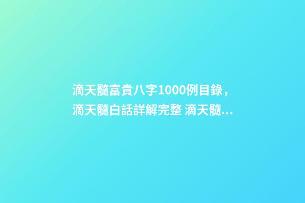 滴天髓富貴八字1000例目錄，滴天髓白話詳解完整 滴天髓富貴八字1000例，請教 《滴天髓》中的“何知其人富，財氣通門戶-第1張-觀點-玄機派